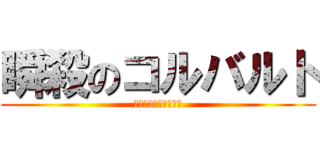 瞬殺のコルバルト (僕だよ僕僕覚えてる？)