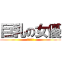 巨乳の女優 (巨乳の女優)