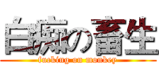 白痴の畜生 (fucking on monkey)