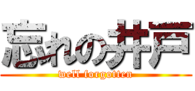 忘れの井戸 (well forgotten)