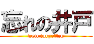 忘れの井戸 (well forgotten)