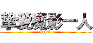 挚爱魔影一人 (hehe!)