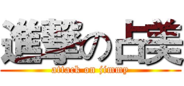 進撃の占美 (attack on jimmy)