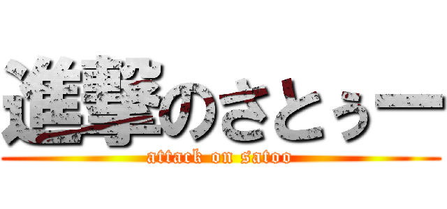 進撃のさとぅー (attack on satoo)