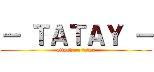 － ＴＡＴＡＹ － (attack on tatay)