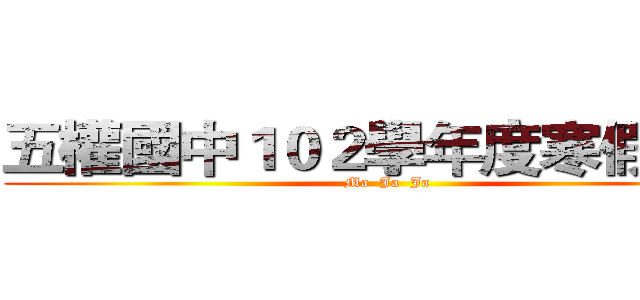 五權國中１０２學年度寒假作業 (Ma  Ja  Ja)