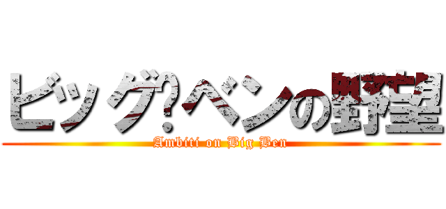 ビッグ•ベンの野望 (Ambiti on Big Ben)