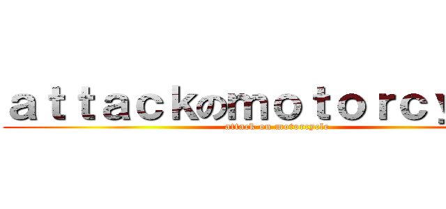 ａｔｔａｃｋのｍｏｔｏｒｃｙｃｌｅ (attack on motorcycle)