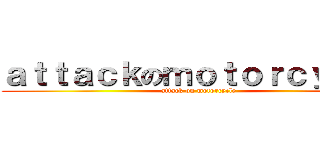 ａｔｔａｃｋのｍｏｔｏｒｃｙｃｌｅ (attack on motorcycle)