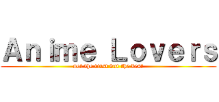 Ａｎｉｍｅ Ｌｏｖｅｒｓ (not the first but the best)