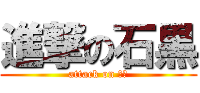 進撃の石黒 (attack on 石黒)