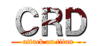 ＣＲＤ (attack on titan)