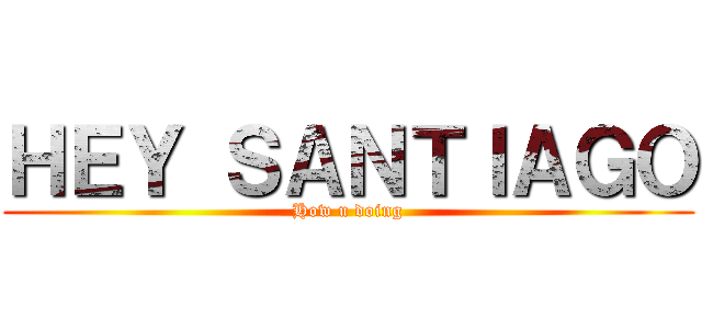 ＨＥＹ ＳＡＮＴＩＡＧＯ (How u doing)