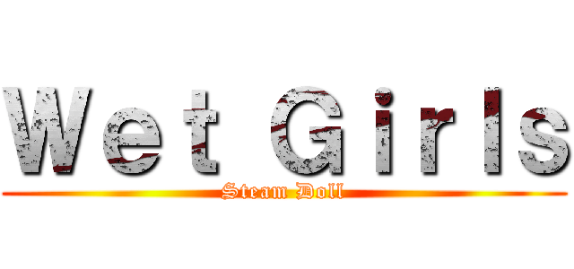 Ｗｅｔ Ｇｉｒｌｓ (Steam Doll)