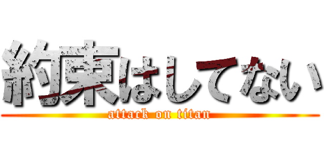 約束はしてない (attack on titan)