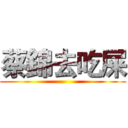 蔡錦去吃屎 ()