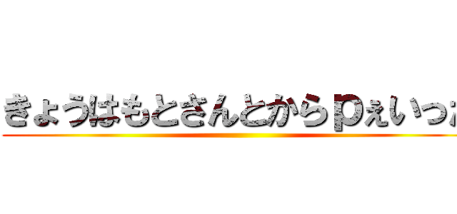 きょうはもとさんとからｐぇいった ()