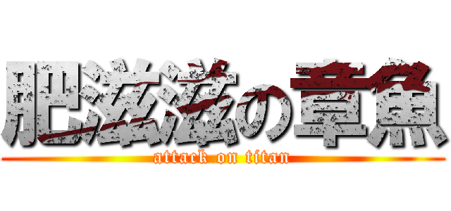 肥滋滋の章魚 (attack on titan)