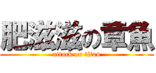 肥滋滋の章魚 (attack on titan)