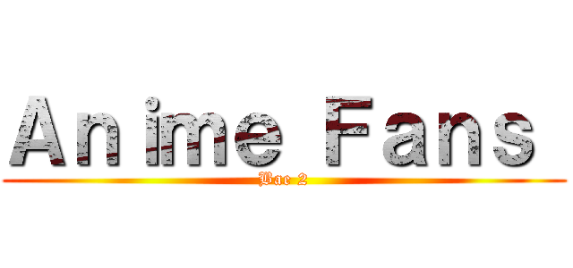 Ａｎｉｍｅ Ｆａｎｓ  (Bae 2)
