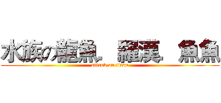 水族の龍魚．羅漢．魚魚 (attack on titan)