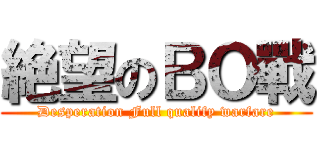 絶望のＢＯ戰 (Desperation Full qualify warfare)