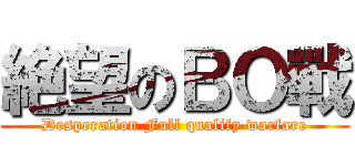 絶望のＢＯ戰 (Desperation Full qualify warfare)