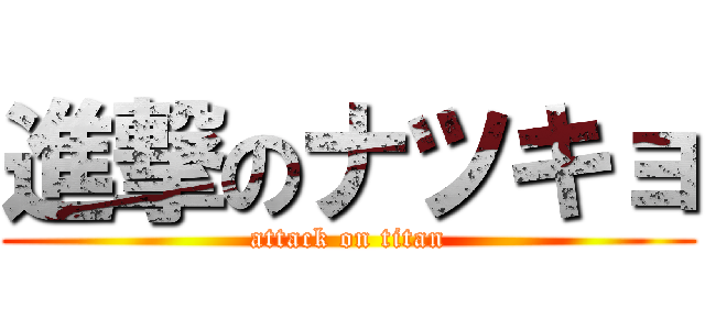 進撃のナツキョ (attack on titan)