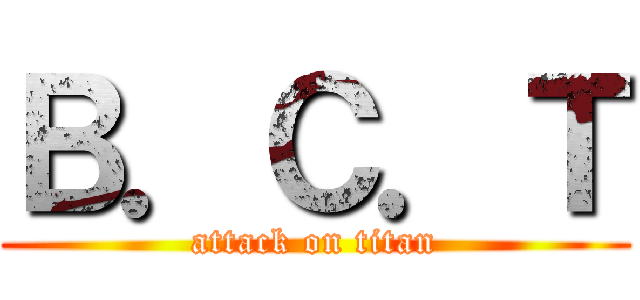 Ｂ．Ｃ．Ｔ (attack on titan)