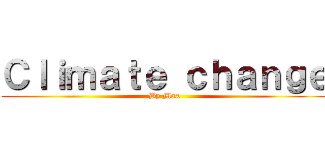 Ｃｌｉｍａｔｅ ｃｈａｎｇｅ (By Max)