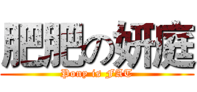肥肥の妍庭 (Pony is FAT)
