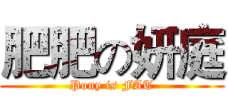 肥肥の妍庭 (Pony is FAT)