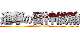 進撃の雷神俊翰 (attack on titan)