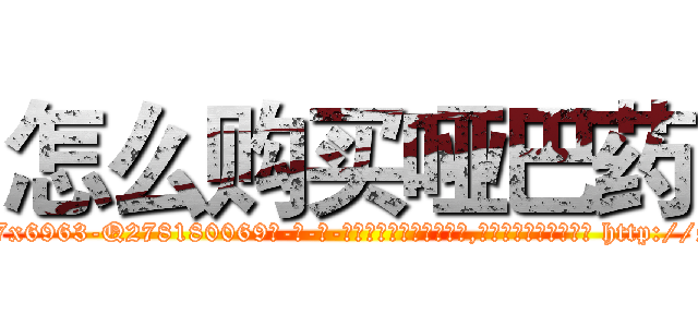 怎么购买哑巴药 (怎么购买哑巴药【电-186x2687x6963-Q278180069元-吉-药-业】我们做的是长期生意,靠的是老客户长期支持 http://sngk.net/9EjnLs
)