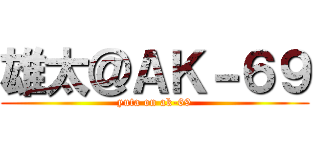 雄太＠ＡＫ－６９ (yuta on ak-69)