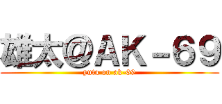 雄太＠ＡＫ－６９ (yuta on ak-69)