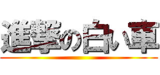 進撃の白い車 ()