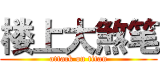 楼上大煞笔 (attack on titan)