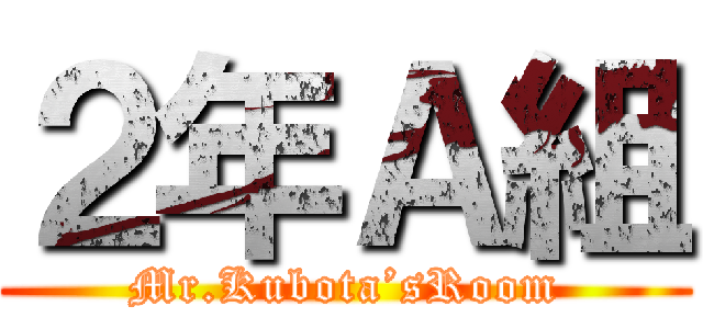 ２年Ａ組 (Mr.Kubota’sRoom)