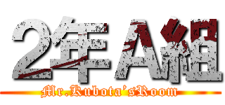 ２年Ａ組 (Mr.Kubota’sRoom)