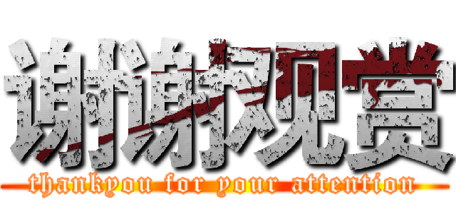 谢谢观赏 (thankyou for your attention)