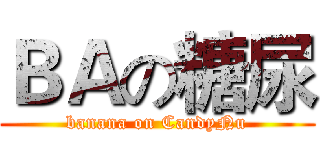 ＢＡの糖尿 (banana on CandyNu)