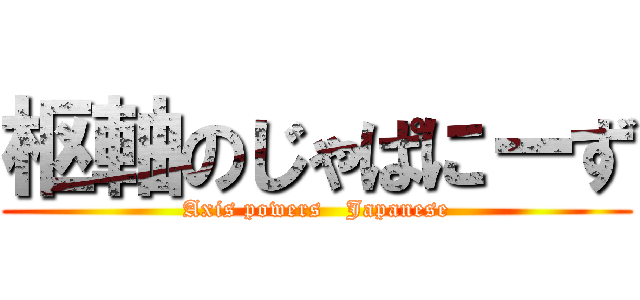 枢軸のじゃぱにーず (Axis powers   Japanese)
