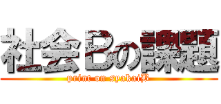 社会Ｂの課題 (print on syakaiB)