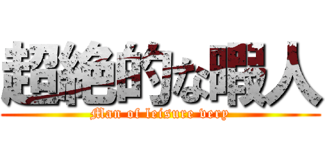 超絶的な暇人 (Man of leisure very)