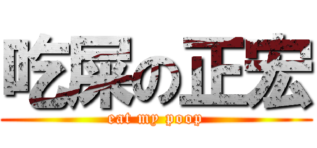 吃屎の正宏 (eat my poop)