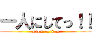 一人にしてっ！！ (attack on titan)