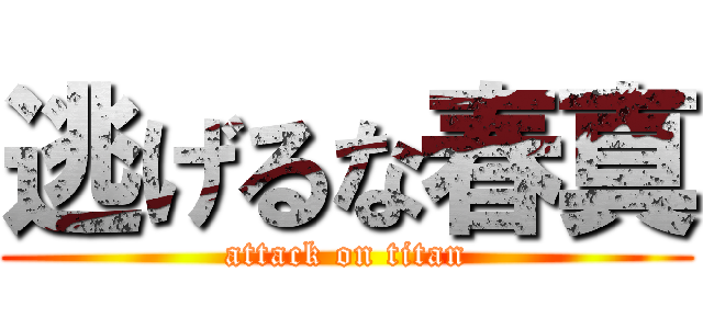 逃げるな春真 (attack on titan)