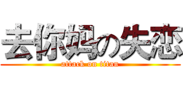 去你妈の失恋 (attack on titan)
