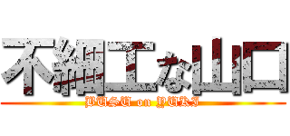 不細工な山口 (BUSU on YUKI)